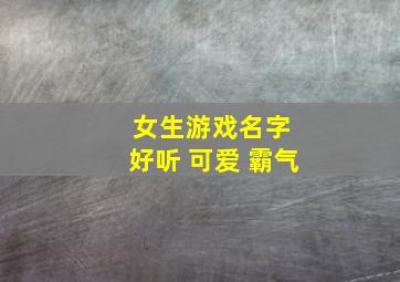 女生游戏名字 好听 可爱 霸气